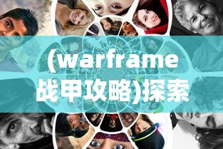 (warframe战甲攻略)探索战甲游戏世界：Warframe手游深度解析与高效战略指南