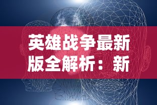 英雄战争最新版全解析：新角色剖析，攻略秘籍，以及创新玩法的深度研究