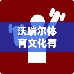 沃瑞尔体育文化有限公司:以科技驱动推动全民健身，提升国民体质