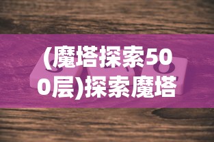 (魔塔探索500层)探索魔塔：优化英雄阵容推荐与策略指南，实现闯关无往不胜