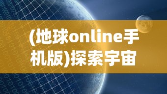 (地球online手机版)探索宇宙奥秘：地球Online苹果版正式上线，带你实时掌握地球动态