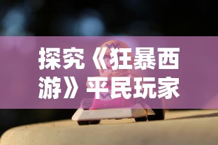 探究《狂暴西游》平民玩家职业选择：全面推荐最适合的游戏职业和升级策略