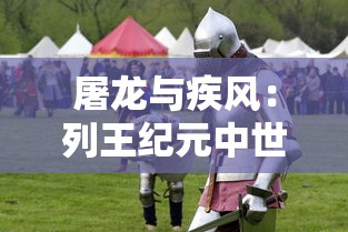 屠龙与疾风：列王纪元中世纪战争中的英勇战士与暴风骑士的辉煌战绩和荣耀牺牲