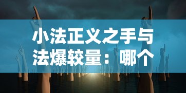 小法正义之手与法爆较量：哪个才是真正的强大技能？