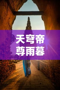 天穹帝尊雨暮浮屠:探寻神秘古刹,解析历史传说中的佛教义理与人文风情 天穹帝尊雨暮浮屠:探寻神秘古刹,解析历史传说中的佛教义理与人文风情