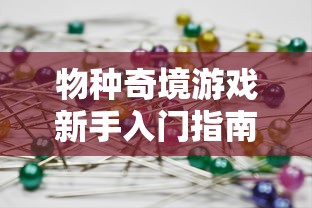 物种奇境游戏新手入门指南：如何掌握游戏基础技巧与高阶策略玩转物种奇境？