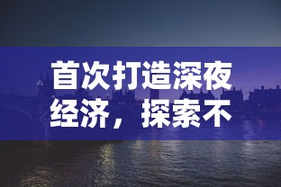 首次打造深夜经济，探索不夜城应该卖什么以满足现代都市人的夜间消费需求