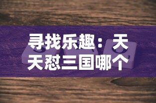 寻找乐趣：天天怼三国哪个平台还有？详细解读多平台游戏体验比较