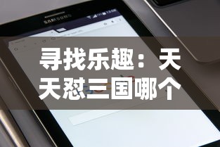 寻找乐趣：天天怼三国哪个平台还有？详细解读多平台游戏体验比较