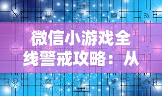 微信小游戏全线警戒攻略：从基础技巧到秘诀揭秘，助你在竞技场上取得领先优势