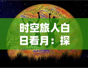 时空旅人白日看月：探索未来科技如何打破物理规律，实现人类跨越时空的神奇旅行