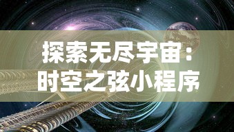 探索无尽宇宙：时空之弦小程序，科技与创新相结合,为用户开启新的认知之旅