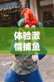 体验激情捕鱼乐趣，探索无尽海底宝藏，‘海底寻宝大作战’让你一边赚钱一边享受娱乐挑战