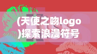 (天使之吻logo)探索浪漫符号：天使之吻的意义与在现代恋爱文化中的象征角色