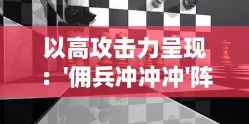 以高攻击力呈现：'佣兵冲冲冲'阵容如何利用策略指引，将游戏局面逆转