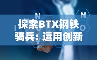 探索BTX钢铁骑兵: 运用创新科技,推动中国钢铁行业转型升级的秘密武器 探索BTX钢铁骑兵: 运用创新科技,推动中国钢铁行业转型升级的秘密武器