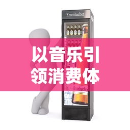 以音乐引领消费体验:揭秘快乐功夫茶歌曲如何影响品牌形象与顾客购买意愿 以音乐引领消费体验:揭秘快乐功夫茶歌曲如何影响品牌形象与顾客购买意愿