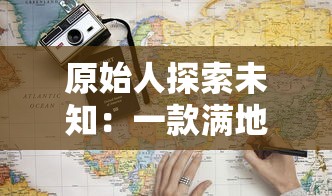 原始人探索未知:一款满地图抓动物游戏如何魅力无限,深度讲述生存与猎食的真实挑战 原始人探索未知:一款满地图抓动物游戏如何魅力无限,深度讲述生存与猎食的真实挑战