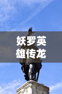 妖罗英雄传龙王：揭秘神秘龙族王者与五大妖罗族英雄的世纪大战历史