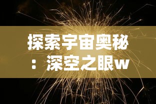 探索宇宙奥秘:深空之眼wiki的全面解读与科普普及,在科技与天文学的交汇点尽揭秘密 探索宇宙奥秘:深空之眼wiki的全面解读与科普普及,在科技与天文学的交汇点尽揭秘密