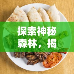 探索神秘森林,揭秘梦幻动物城传说菜谱:带你体验不一样的美食文化之旅 探索神秘森林,揭秘梦幻动物城传说菜谱:带你体验不一样的美食文化之旅