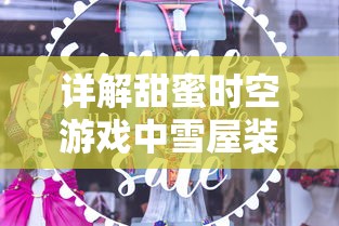 详解甜蜜时空游戏中雪屋装饰全攻略:技巧、素材获取以及独特装饰揭秘 详解甜蜜时空游戏中雪屋装饰全攻略:技巧、素材获取以及独特装饰揭秘