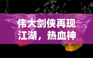 伟大剑侠再现江湖，热血神剑0.1折特惠火热进行中！勇士们用剑写酣畅淋漓的精彩