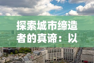 探索城市缔造者的真谛:以城市规划和建设者角度解析城市发展中的创新与责任 探索城市缔造者的真谛:以城市规划和建设者角度解析城市发展中的创新与责任